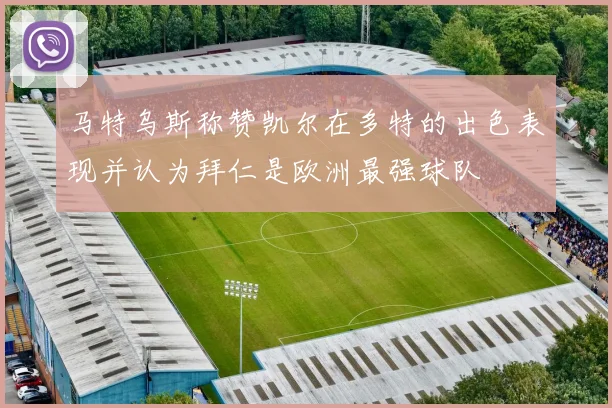 马特乌斯称赞凯尔在多特的出色表现并认为拜仁是欧洲最强球队