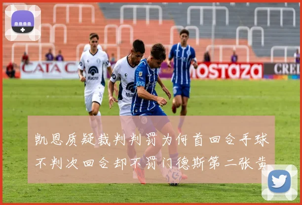 凯恩质疑裁判判罚为何首回合手球不判次回合却不罚门德斯第二张黄牌