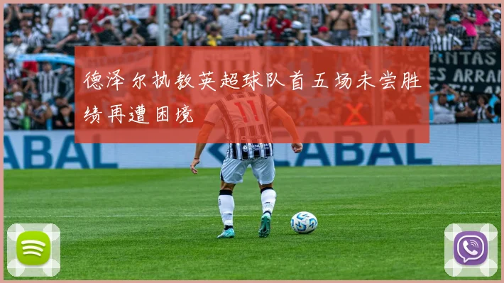 德泽尔执教英超球队首五场未尝胜绩再遭困境