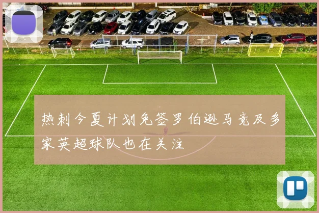 热刺今夏计划免签罗伯逊马竞及多家英超球队也在关注