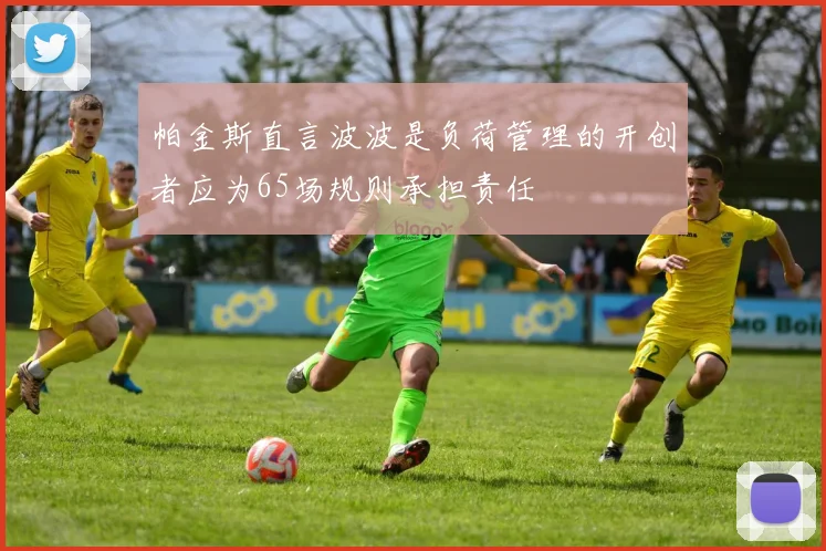 帕金斯直言波波是负荷管理的开创者应为65场规则承担责任