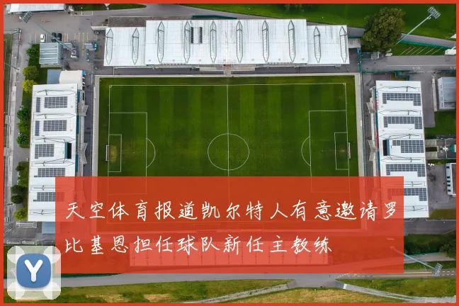 天空体育报道凯尔特人有意邀请罗比基恩担任球队新任主教练