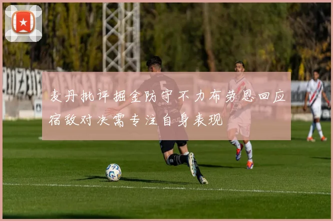 麦丹批评掘金防守不力布劳恩回应宿敌对决需专注自身表现