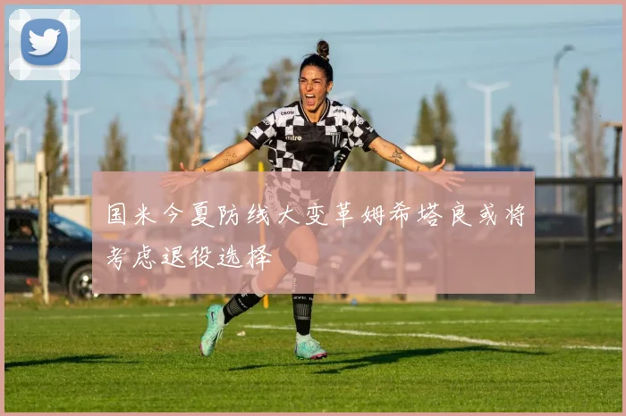 国米今夏防线大变革姆希塔良或将考虑退役选择
