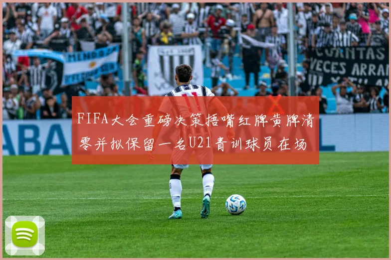 FIFA大会重磅决策捂嘴红牌黄牌清零并拟保留一名U21青训球员在场