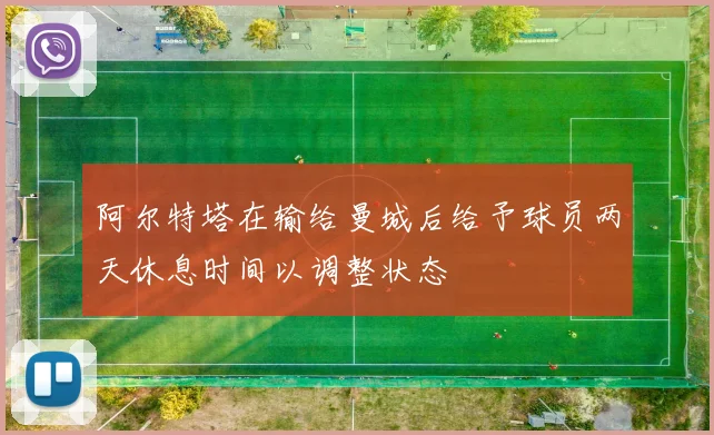 阿尔特塔在输给曼城后给予球员两天休息时间以调整状态